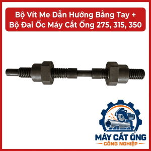 Phụ tùng bộ vít me dẫn hướng và đai ốc máy cắt ống 275, 315, 350, dành cho thợ bảo trì và xưởng cơ khí, dùng khi cần kiểm tra hoặc thay thế cơ cấu điều chỉnh, xác nhận kích thước và mã máy để hạn chế mua nhầm
